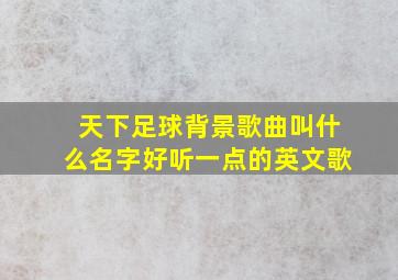 天下足球背景歌曲叫什么名字好听一点的英文歌