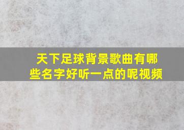 天下足球背景歌曲有哪些名字好听一点的呢视频