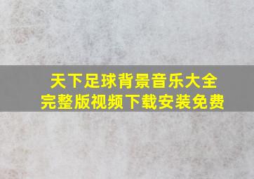 天下足球背景音乐大全完整版视频下载安装免费