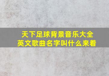 天下足球背景音乐大全英文歌曲名字叫什么来着