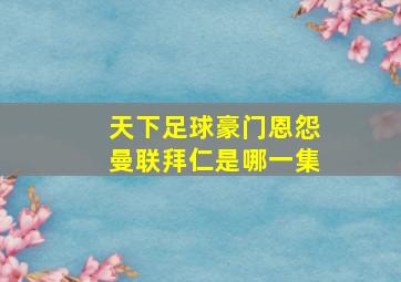 天下足球豪门恩怨曼联拜仁是哪一集