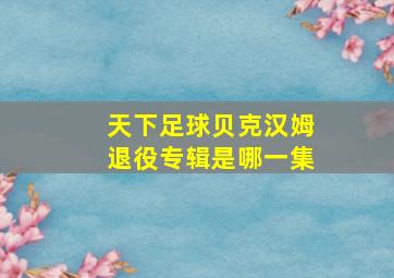 天下足球贝克汉姆退役专辑是哪一集