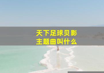 天下足球贝影主题曲叫什么