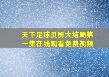 天下足球贝影大结局第一集在线观看免费视频