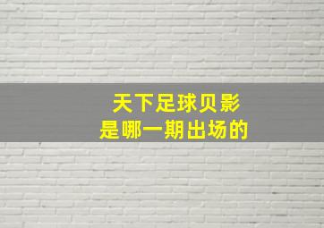 天下足球贝影是哪一期出场的