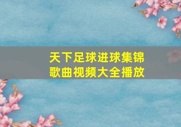 天下足球进球集锦歌曲视频大全播放