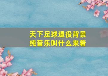 天下足球退役背景纯音乐叫什么来着