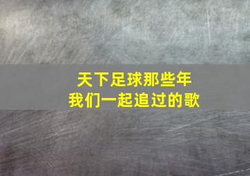 天下足球那些年我们一起追过的歌