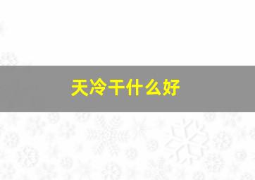 天冷干什么好