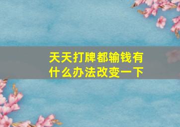 天天打牌都输钱有什么办法改变一下