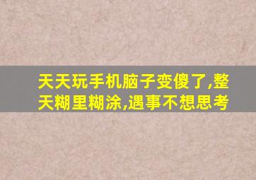 天天玩手机脑子变傻了,整天糊里糊涂,遇事不想思考