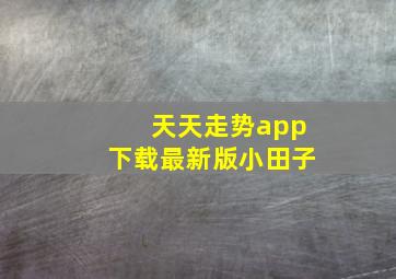 天天走势app下载最新版小田子