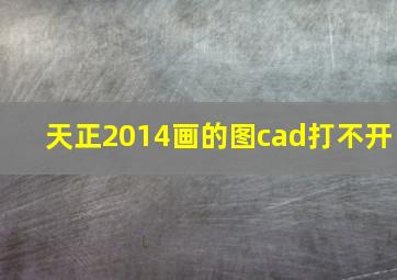 天正2014画的图cad打不开