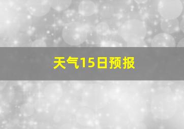 天气15日预报