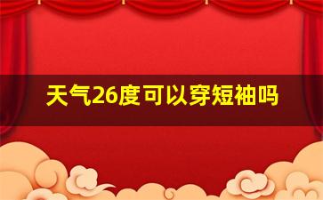 天气26度可以穿短袖吗