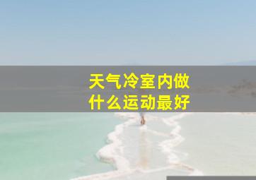 天气冷室内做什么运动最好