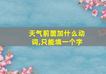 天气前面加什么动词,只能填一个字