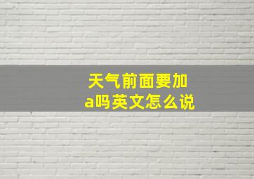 天气前面要加a吗英文怎么说