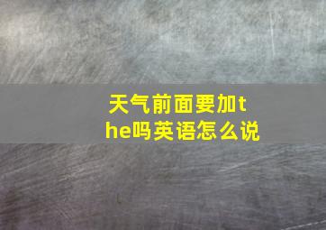 天气前面要加the吗英语怎么说