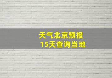 天气北京预报15天查询当地