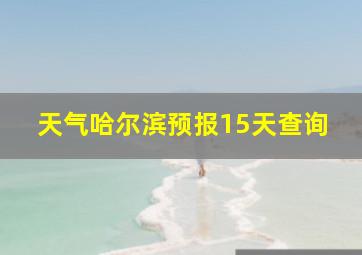 天气哈尔滨预报15天查询