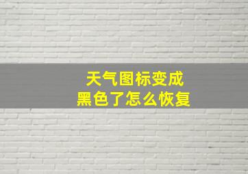 天气图标变成黑色了怎么恢复