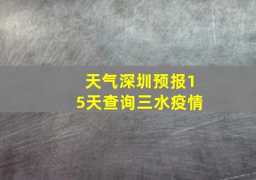 天气深圳预报15天查询三水疫情