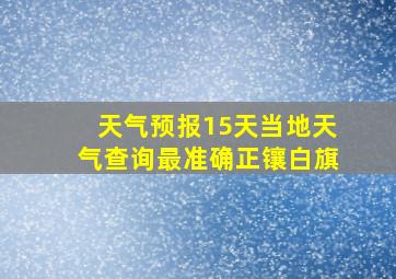 天气预报15天当地天气查询最准确正镶白旗