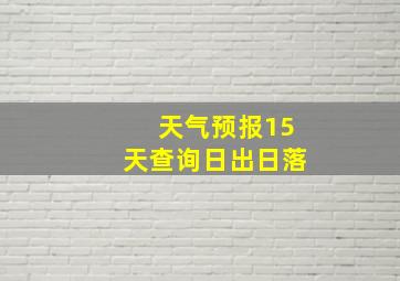 天气预报15天查询日出日落