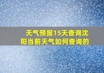 天气预报15天查询沈阳当前天气如何查询的