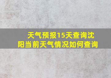 天气预报15天查询沈阳当前天气情况如何查询