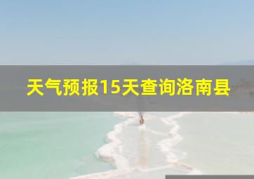 天气预报15天查询洛南县