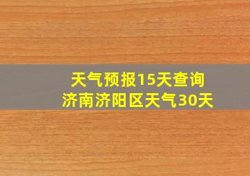 天气预报15天查询济南济阳区天气30天