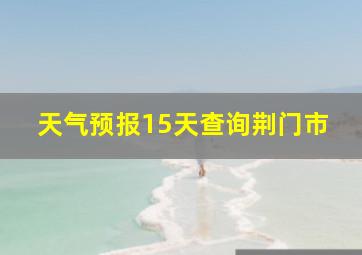 天气预报15天查询荆门市