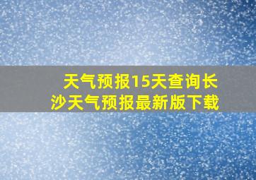 天气预报15天查询长沙天气预报最新版下载