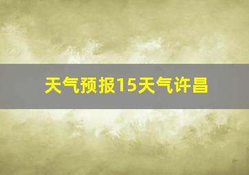 天气预报15天气许昌