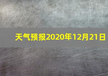 天气预报2020年12月21日