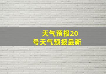 天气预报20号天气预报最新