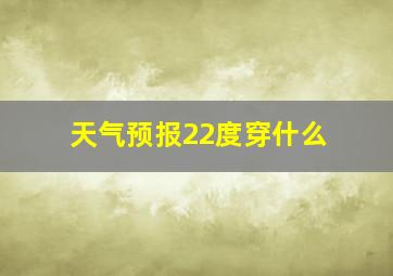 天气预报22度穿什么