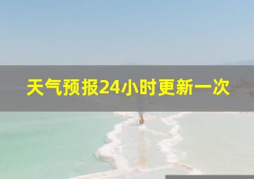 天气预报24小时更新一次