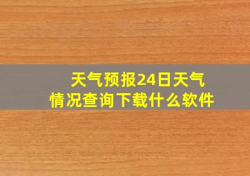 天气预报24日天气情况查询下载什么软件