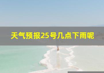 天气预报25号几点下雨呢