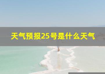 天气预报25号是什么天气