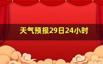 天气预报29日24小时