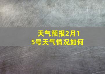 天气预报2月15号天气情况如何