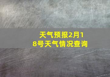 天气预报2月18号天气情况查询