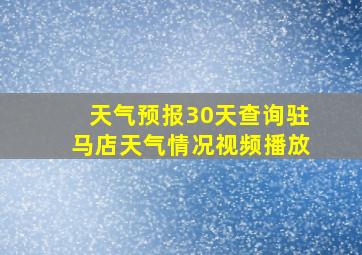 天气预报30天查询驻马店天气情况视频播放