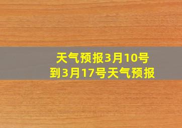 天气预报3月10号到3月17号天气预报