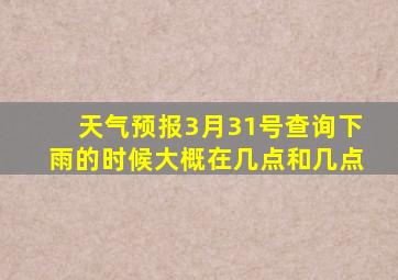 天气预报3月31号查询下雨的时候大概在几点和几点