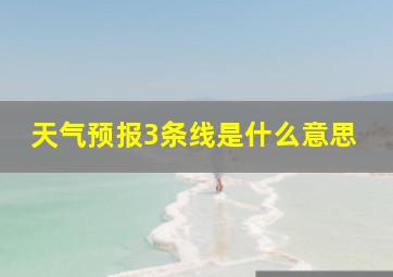 天气预报3条线是什么意思